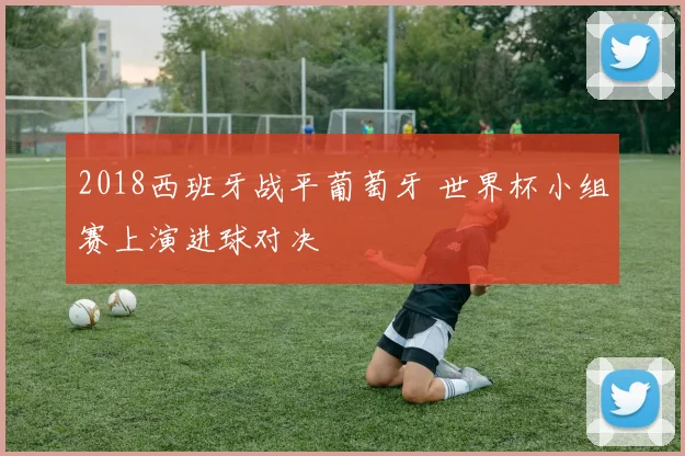2018西班牙战平葡萄牙 世界杯小组赛上演进球对决
