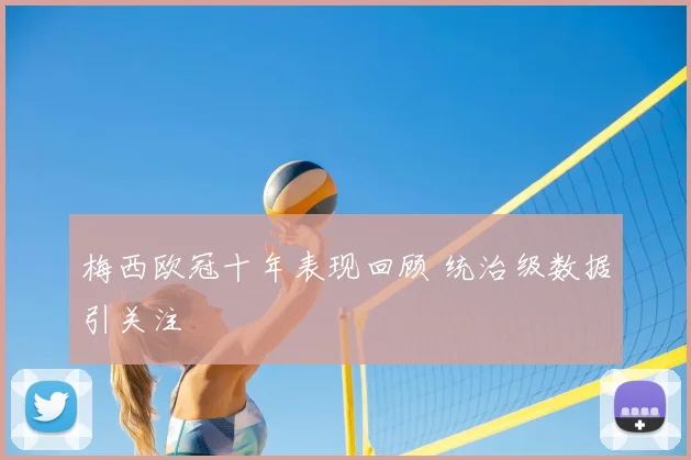 梅西欧冠十年表现回顾 统治级数据引关注