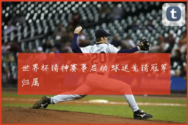 世界杯猜神赛事启动 球迷竞猜冠军归属
