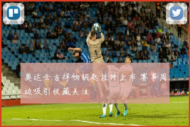 奥运会吉祥物钥匙挂件上市 赛事周边吸引收藏关注