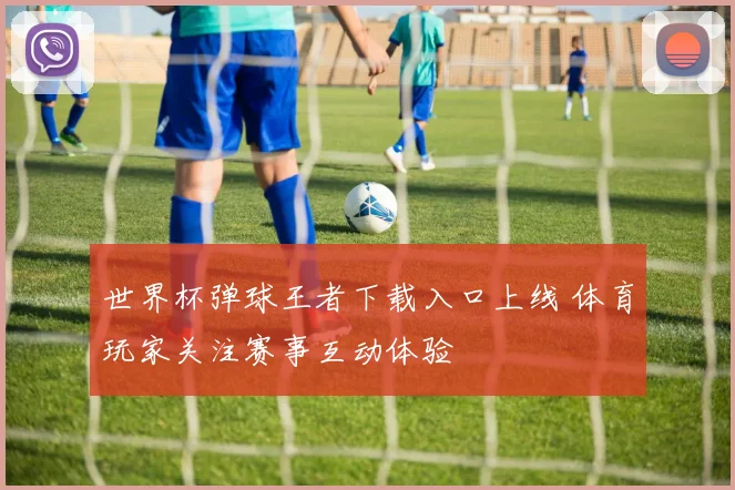 世界杯弹球王者下载入口上线 体育玩家关注赛事互动体验