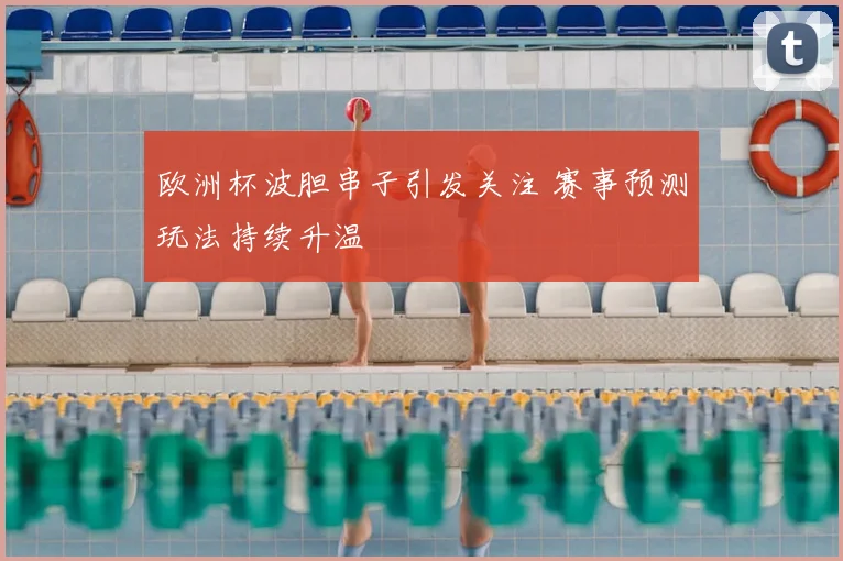 欧洲杯波胆串子引发关注 赛事预测玩法持续升温