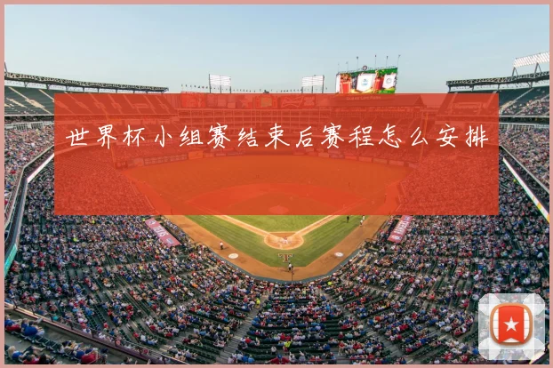 世界杯小组赛结束后赛程怎么安排
